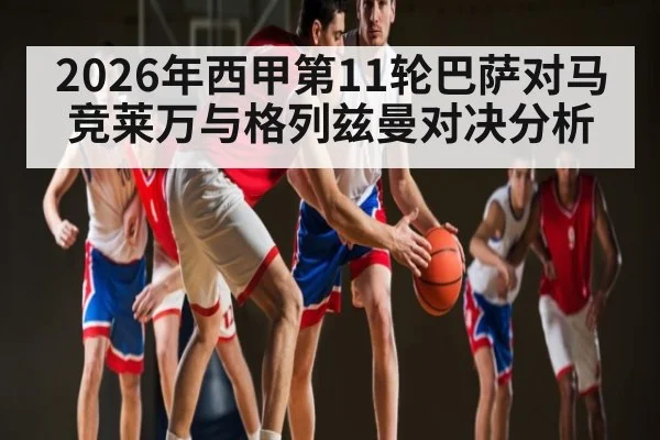2026年西甲第11轮巴萨对马竞莱万与格列兹曼对决分析